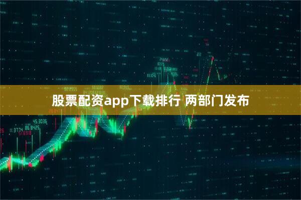 股票配资app下载排行 两部门发布