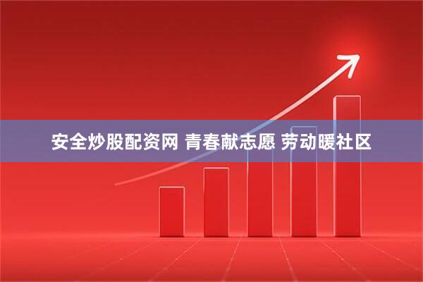 安全炒股配资网 青春献志愿 劳动暖社区