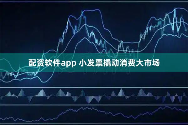 配资软件app 小发票撬动消费大市场