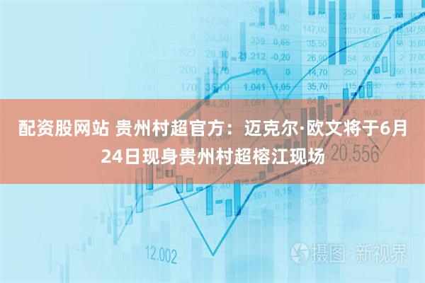 配资股网站 贵州村超官方：迈克尔·欧文将于6月24日现身贵州村超榕江现场