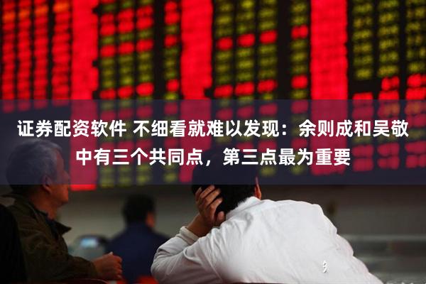 证券配资软件 不细看就难以发现：余则成和吴敬中有三个共同点，第三点最为重要