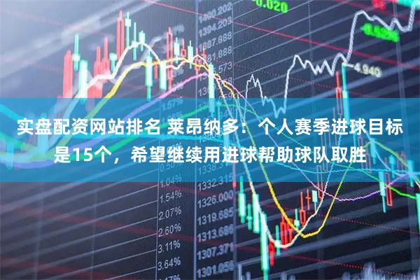 实盘配资网站排名 莱昂纳多：个人赛季进球目标是15个，希望继续用进球帮助球队取胜