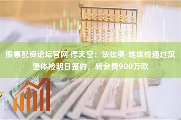 股票配资论坛官网 德天空：法比奥·维埃拉通过汉堡体检明日签约，转会费900万欧